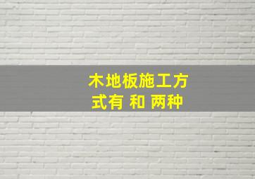 木地板施工方式有 和 两种